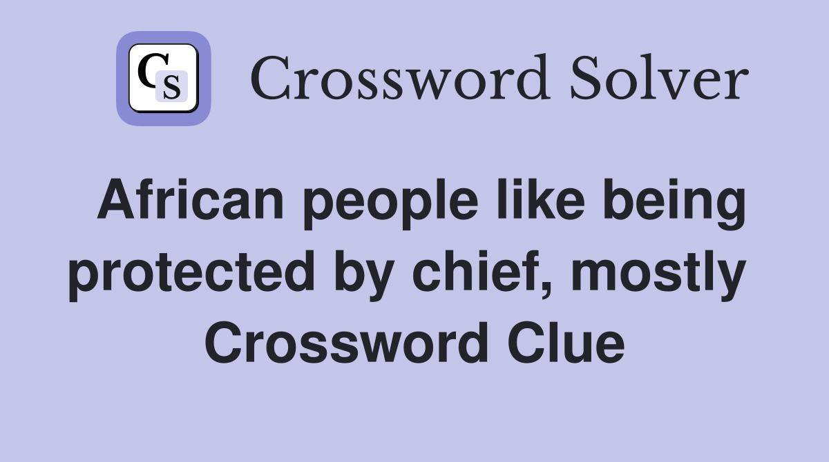 African people like being protected by chief, mostly  Crossword Clue