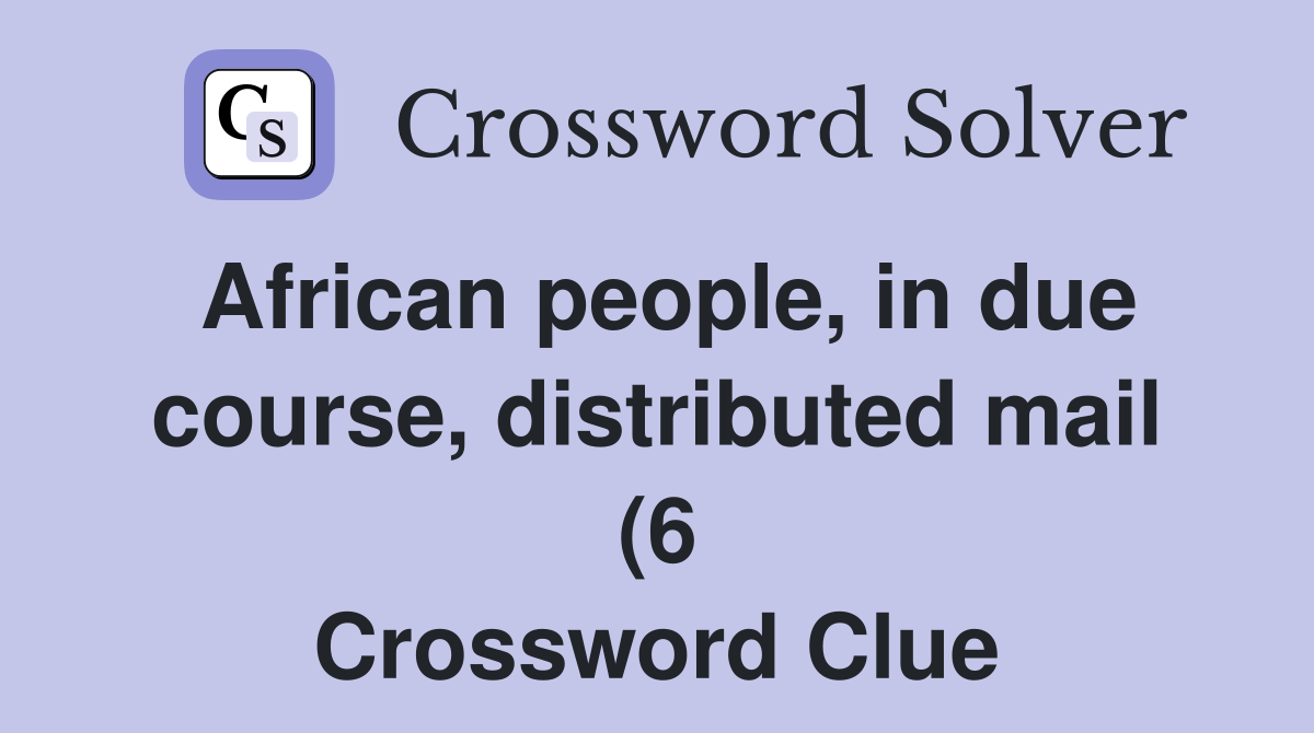 African people in due course distributed mail (6) Crossword Clue African people in due course distributed mail (6) Crossword Clue