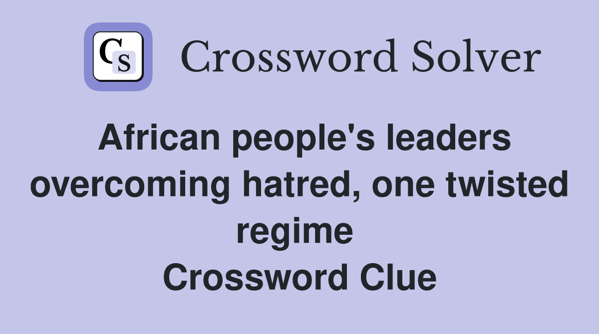 African people's leaders overcoming hatred, one twisted regime  Crossword Clue