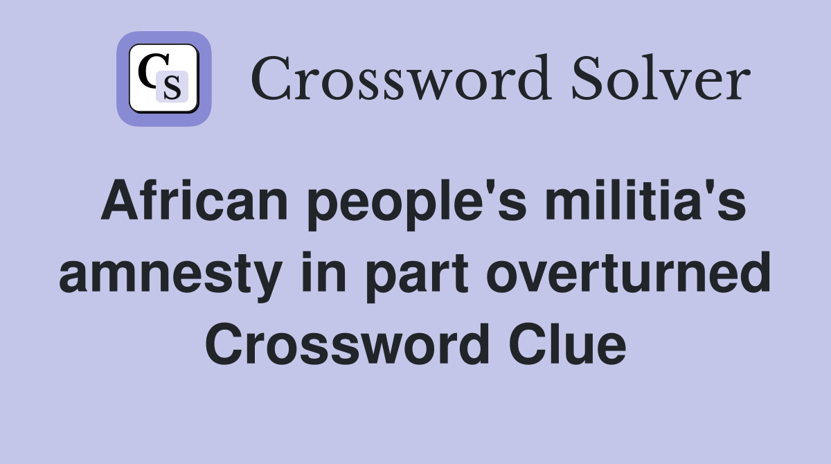 African people's militia's amnesty in part overturned Crossword Clue