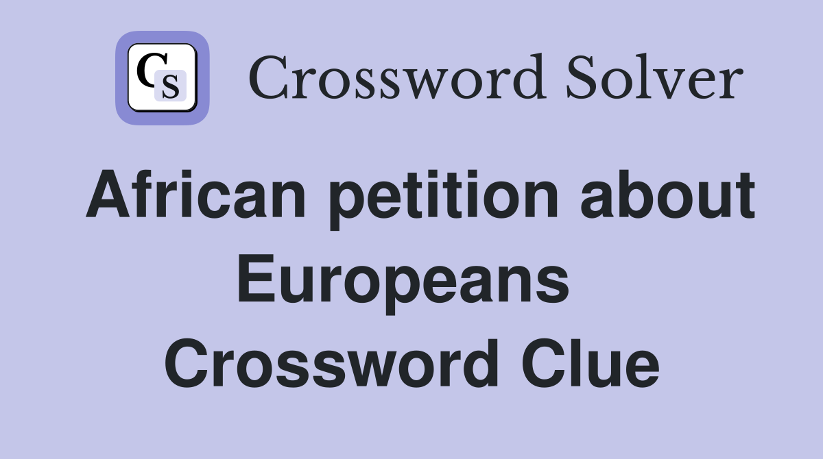 African petition about Europeans  Crossword Clue