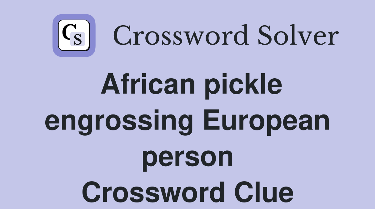 African pickle engrossing European person Crossword Clue