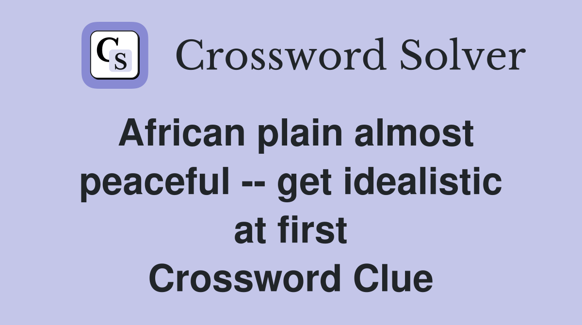 African plain almost peaceful -- get idealistic at first Crossword Clue