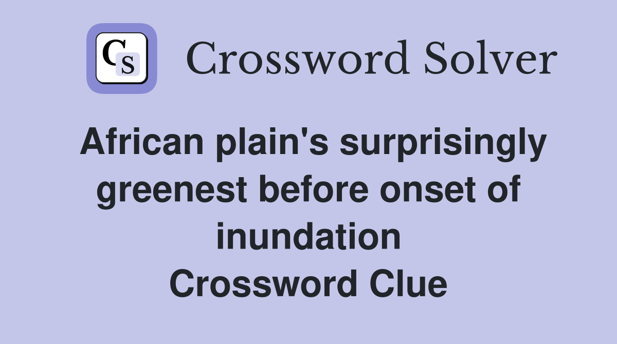 African plain's surprisingly greenest before onset of inundation Crossword Clue