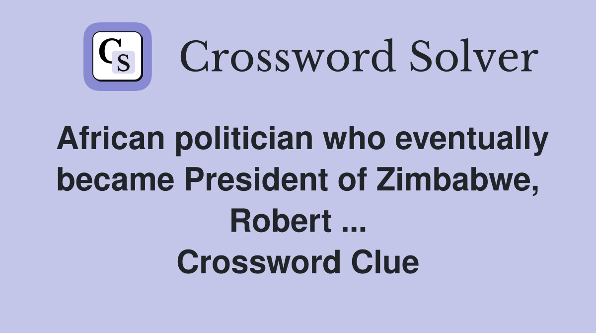 African politician who eventually became President of Zimbabwe, Robert ... Crossword Clue