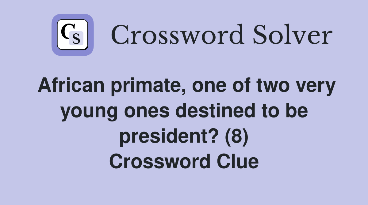African primate, one of two very young ones destined to be president? (8) Crossword Clue