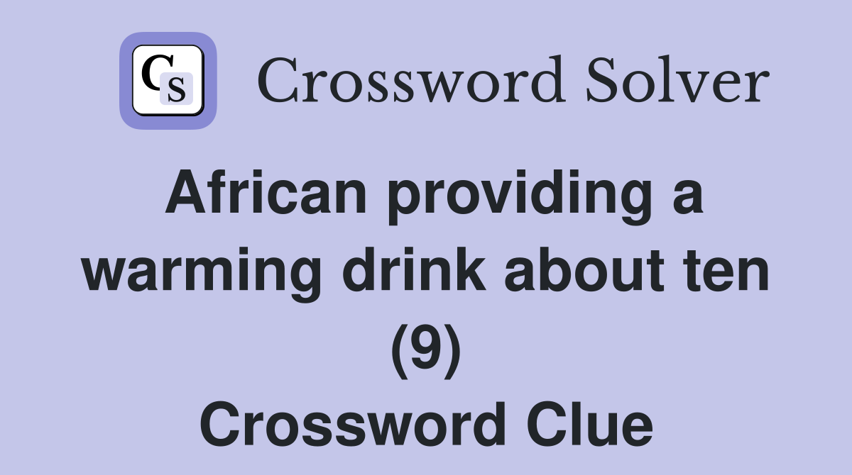 African providing a warming drink about ten (9) Crossword Clue