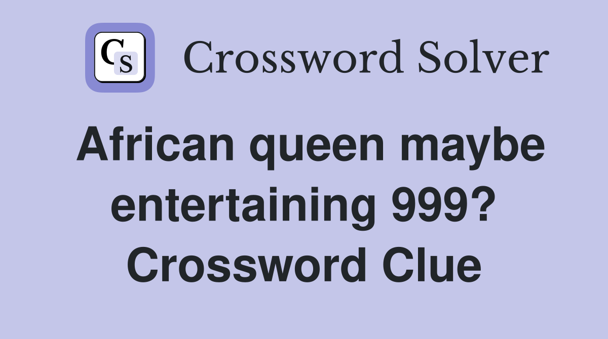 African queen maybe entertaining 999? Crossword Clue