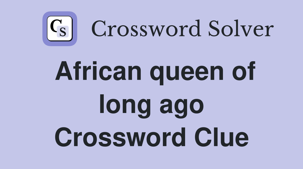 African queen of long ago Crossword Clue