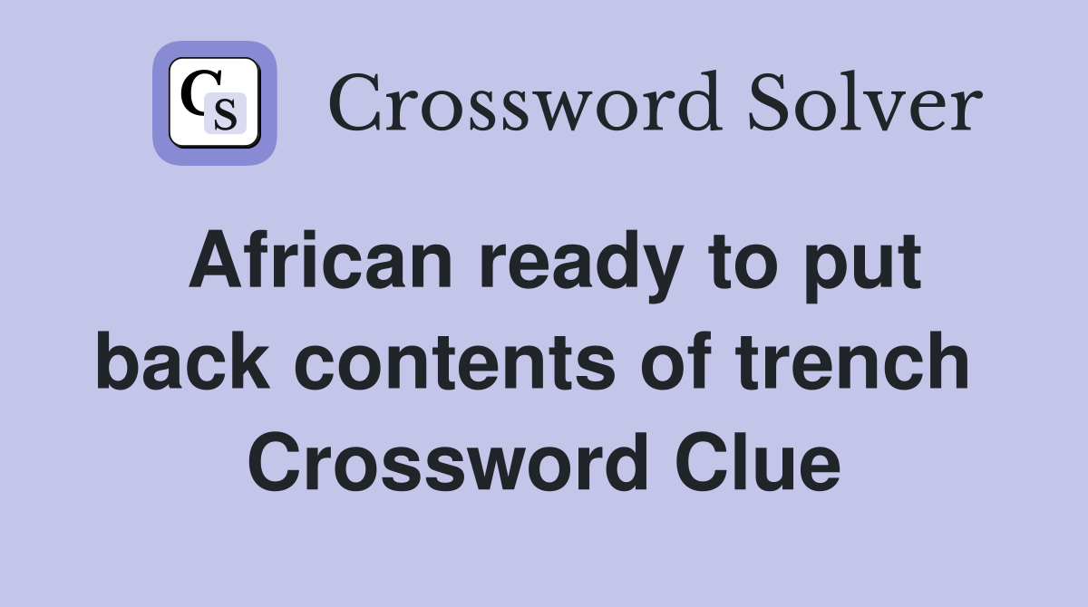 African ready to put back contents of trench  Crossword Clue