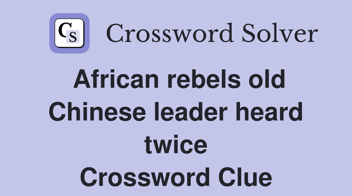 African rebels old Chinese leader heard twice Crossword Clue