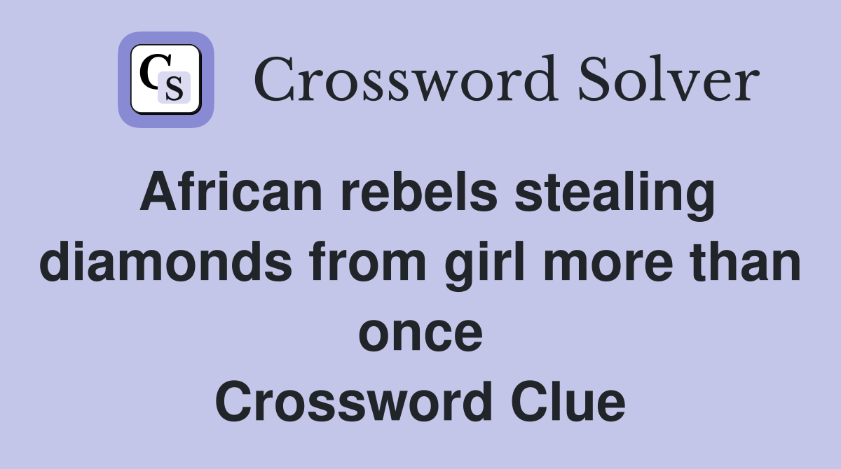 African rebels stealing diamonds from girl more than once Crossword Clue