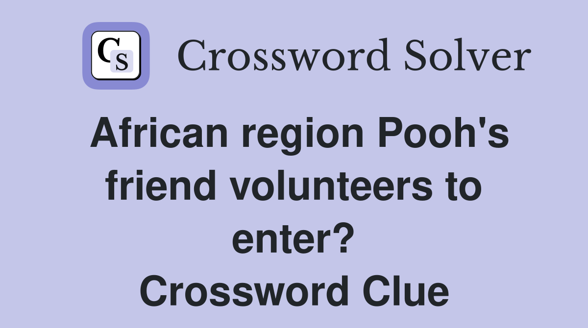 African region Pooh's friend volunteers to enter? Crossword Clue