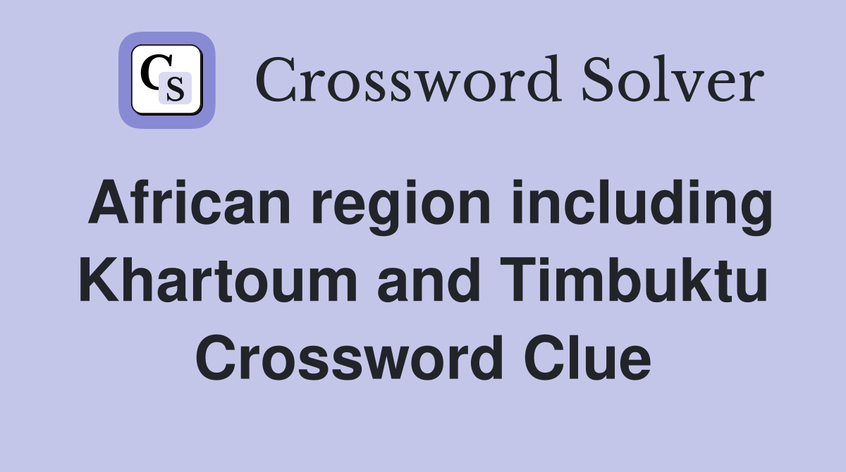 African region including Khartoum and Timbuktu Crossword Clue