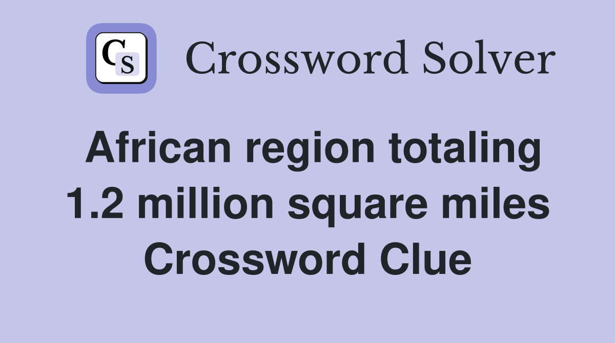 African region totaling 1.2 million square miles Crossword Clue