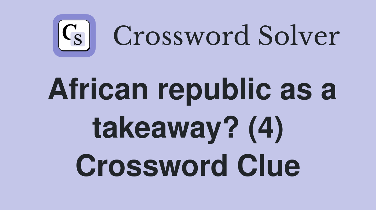 African republic as a takeaway? (4) Crossword Clue