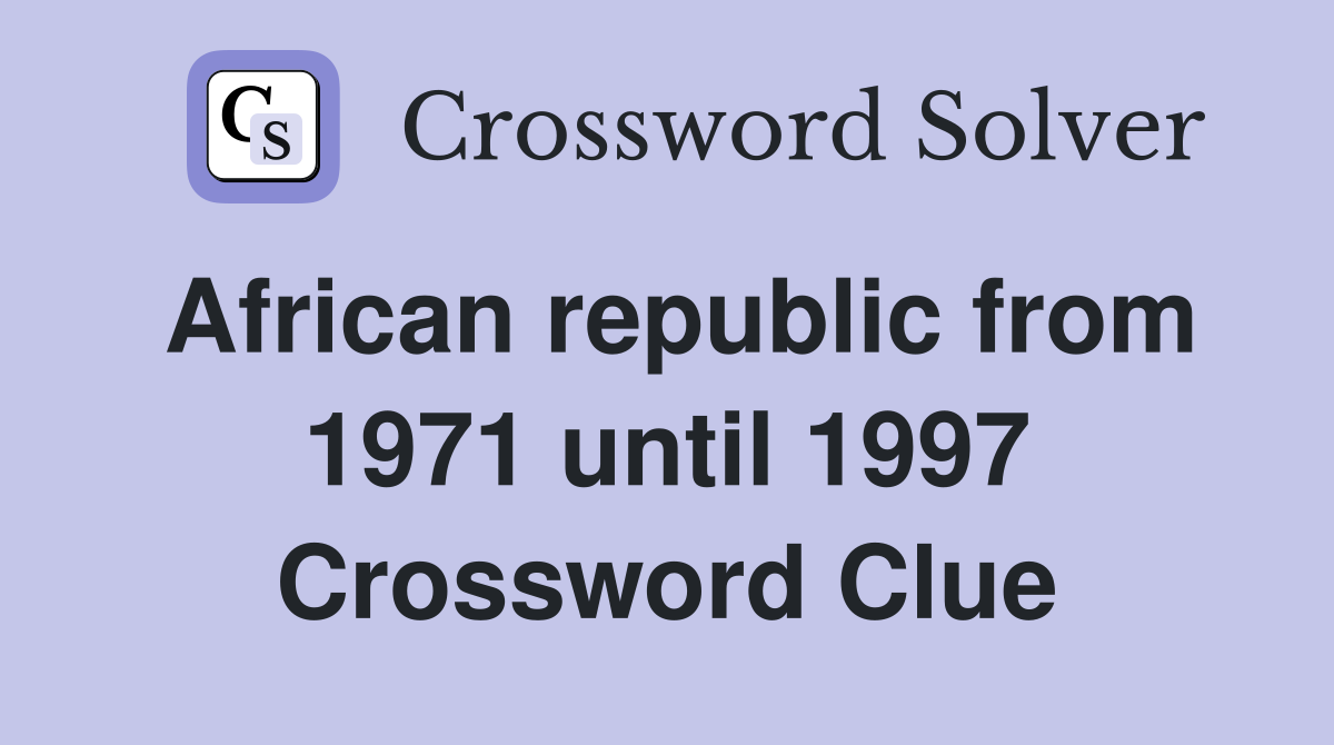 African republic from 1971 until 1997 Crossword Clue