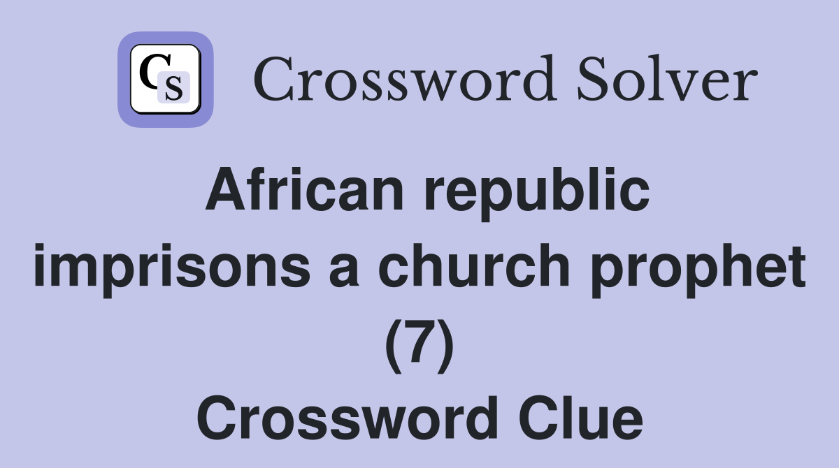 African republic imprisons a church prophet (7) Crossword Clue
