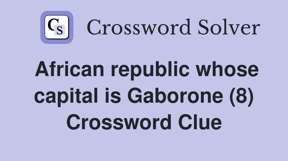African republic whose capital is Gaborone (8) Crossword Clue