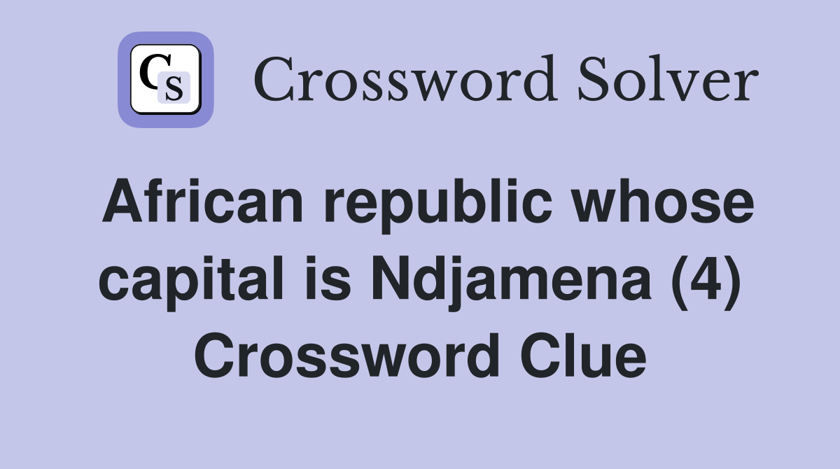 African republic whose capital is Ndjamena (4) Crossword Clue