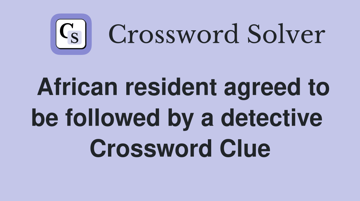 African resident agreed to be followed by a detective  Crossword Clue