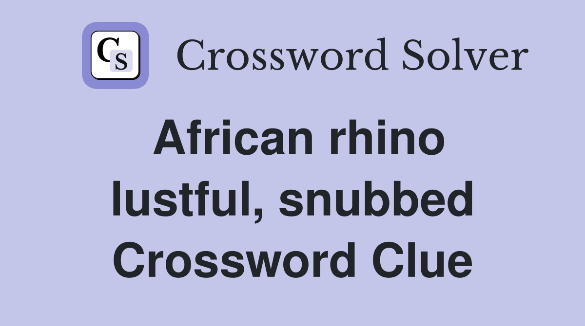 African rhino lustful, snubbed Crossword Clue