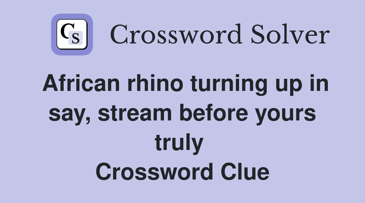 African rhino turning up in say, stream before yours truly  Crossword Clue