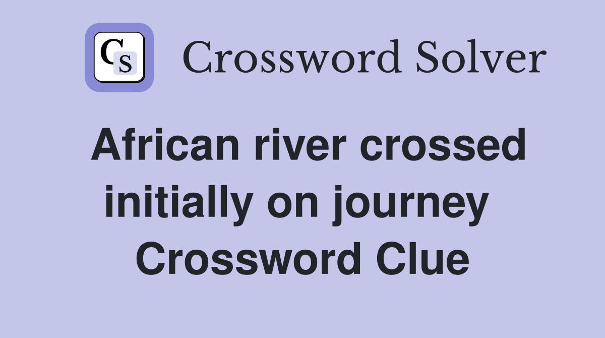 African river crossed initially on journey  Crossword Clue
