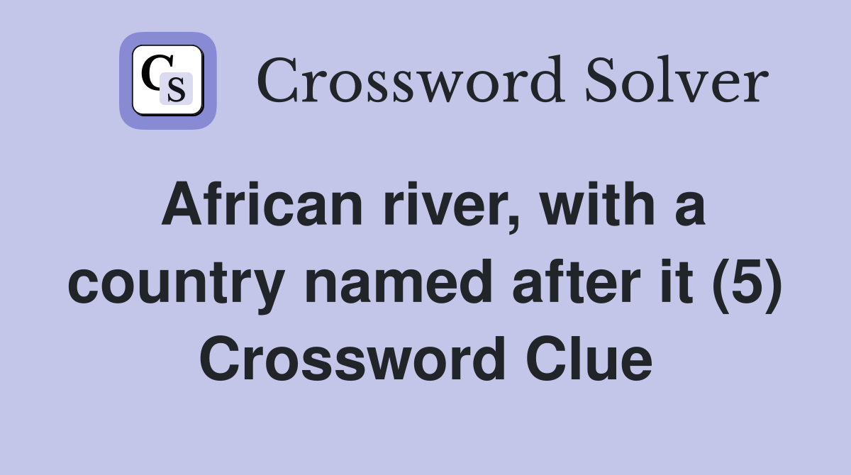 African river, with a country named after it (5) Crossword Clue