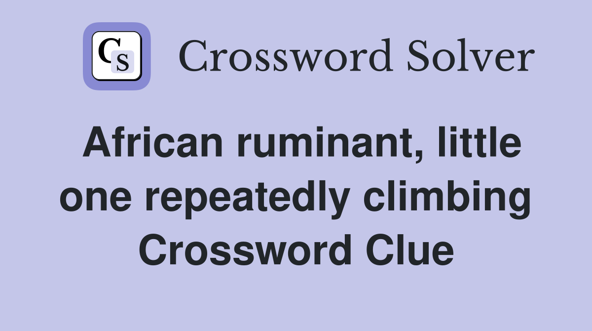 African ruminant, little one repeatedly climbing Crossword Clue