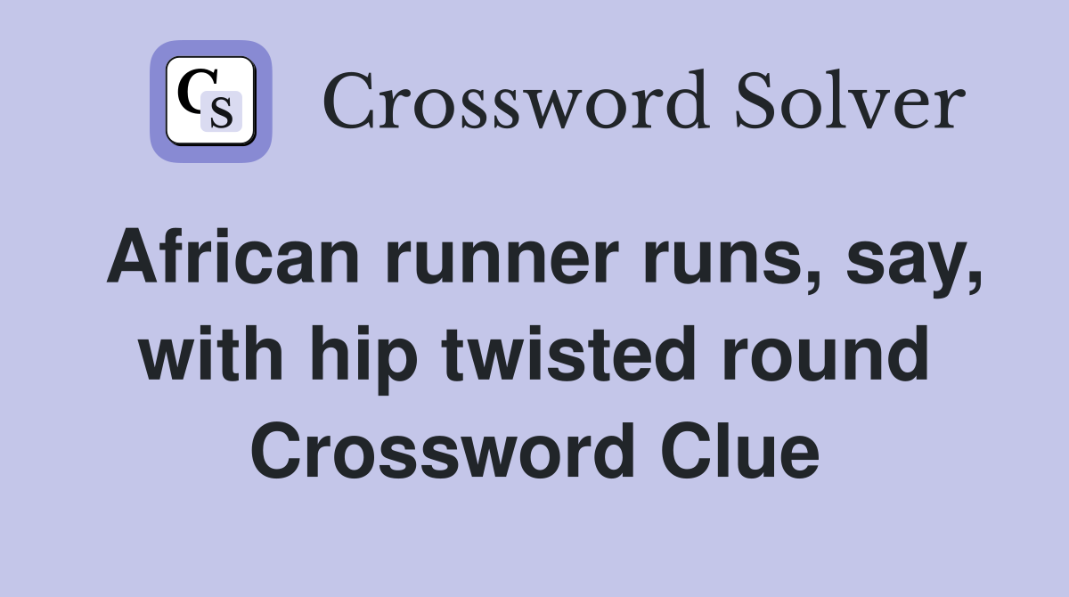 African runner runs, say, with hip twisted round Crossword Clue