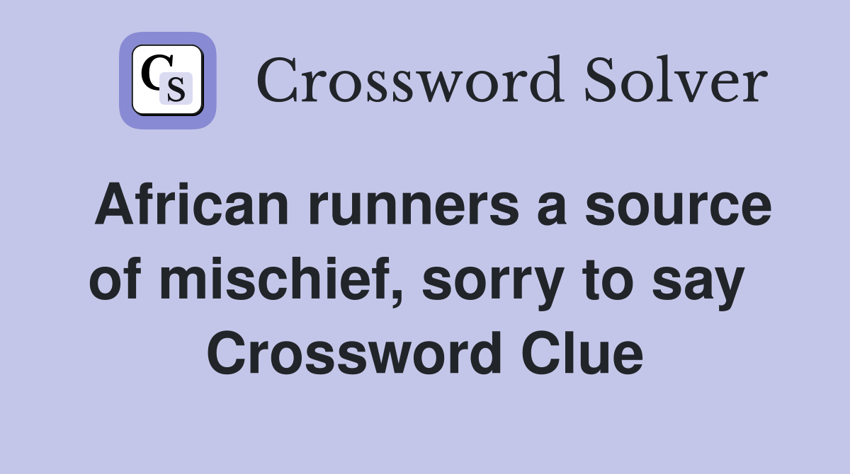African runners a source of mischief, sorry to say  Crossword Clue