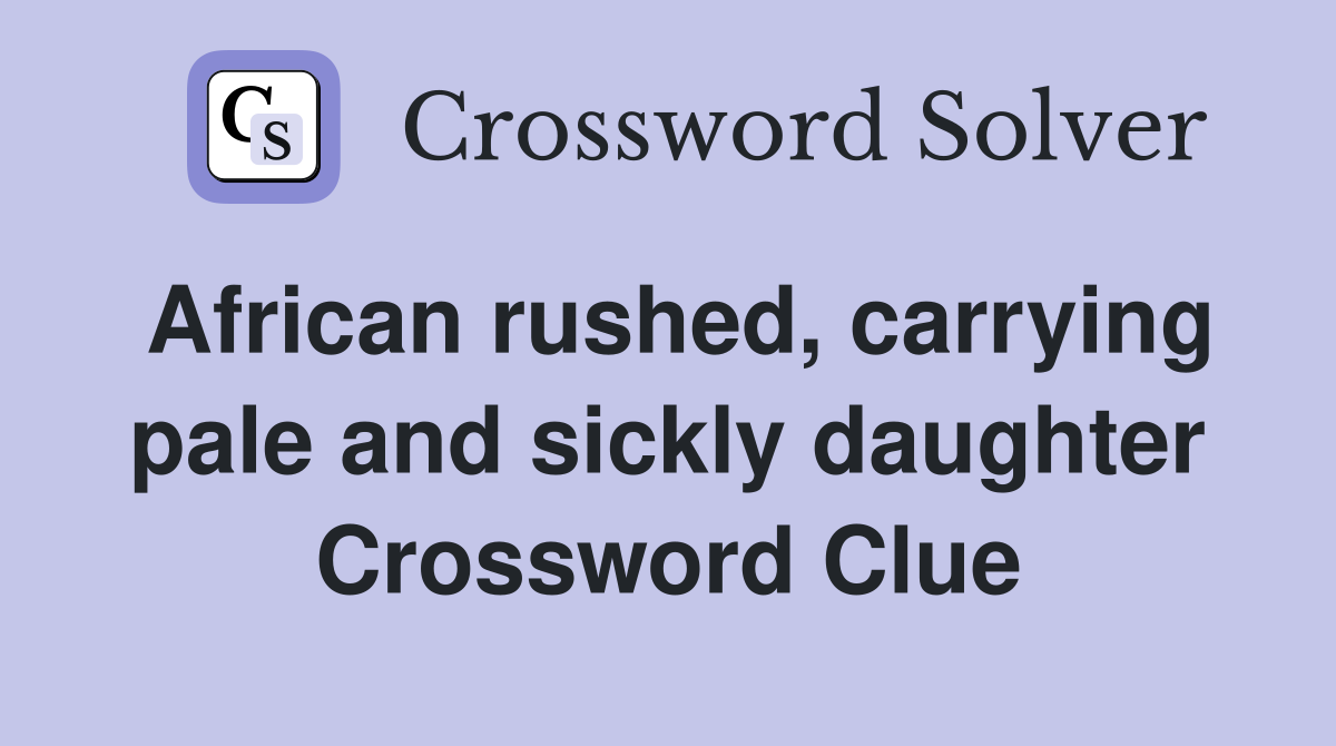 African rushed, carrying pale and sickly daughter Crossword Clue
