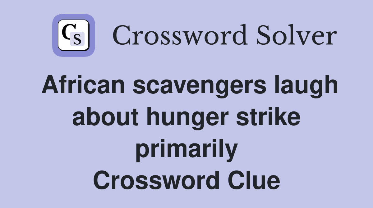 African scavengers laugh about hunger strike primarily Crossword Clue
