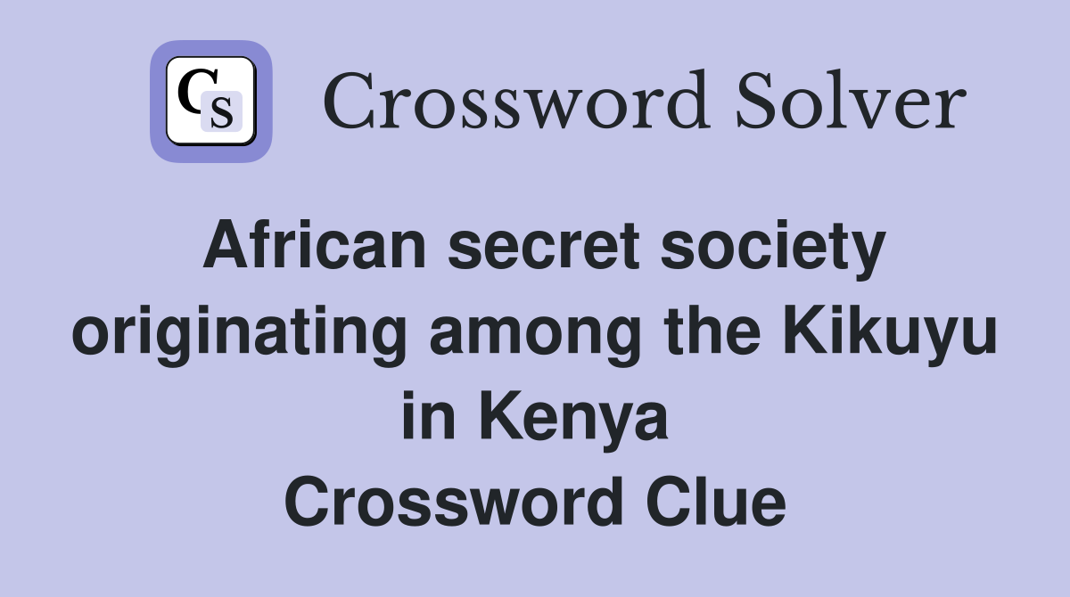 African secret society originating among the Kikuyu in Kenya Crossword Clue