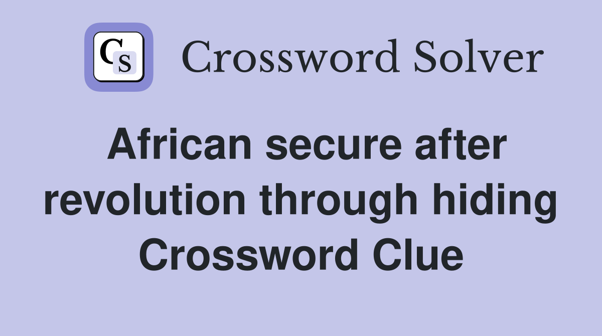 African secure after revolution through hiding Crossword Clue