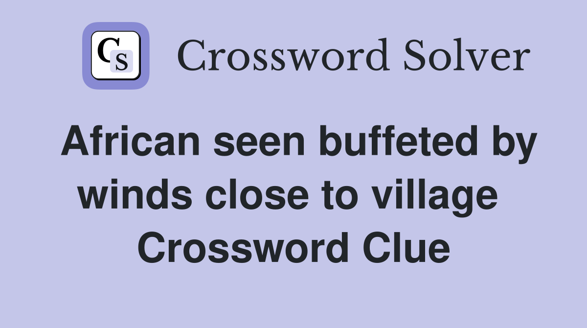 African seen buffeted by winds close to village  Crossword Clue