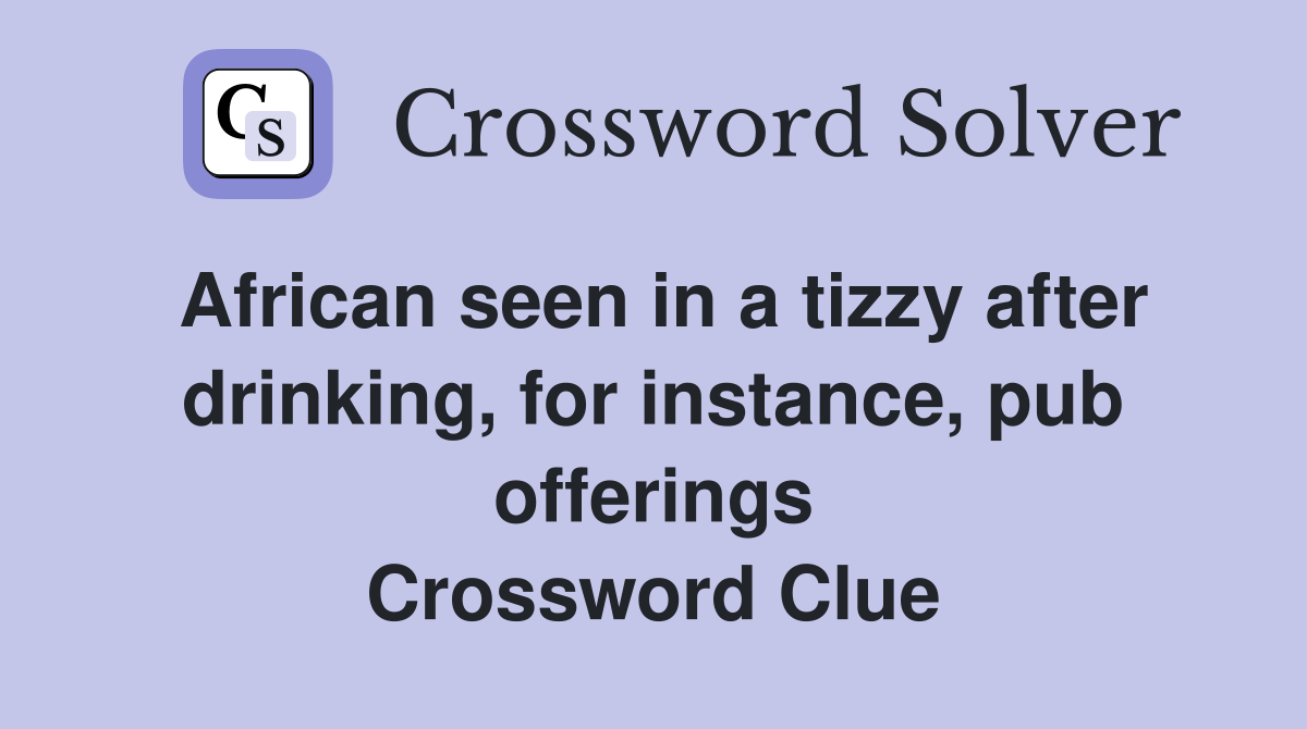 African seen in a tizzy after drinking, for instance, pub offerings Crossword Clue