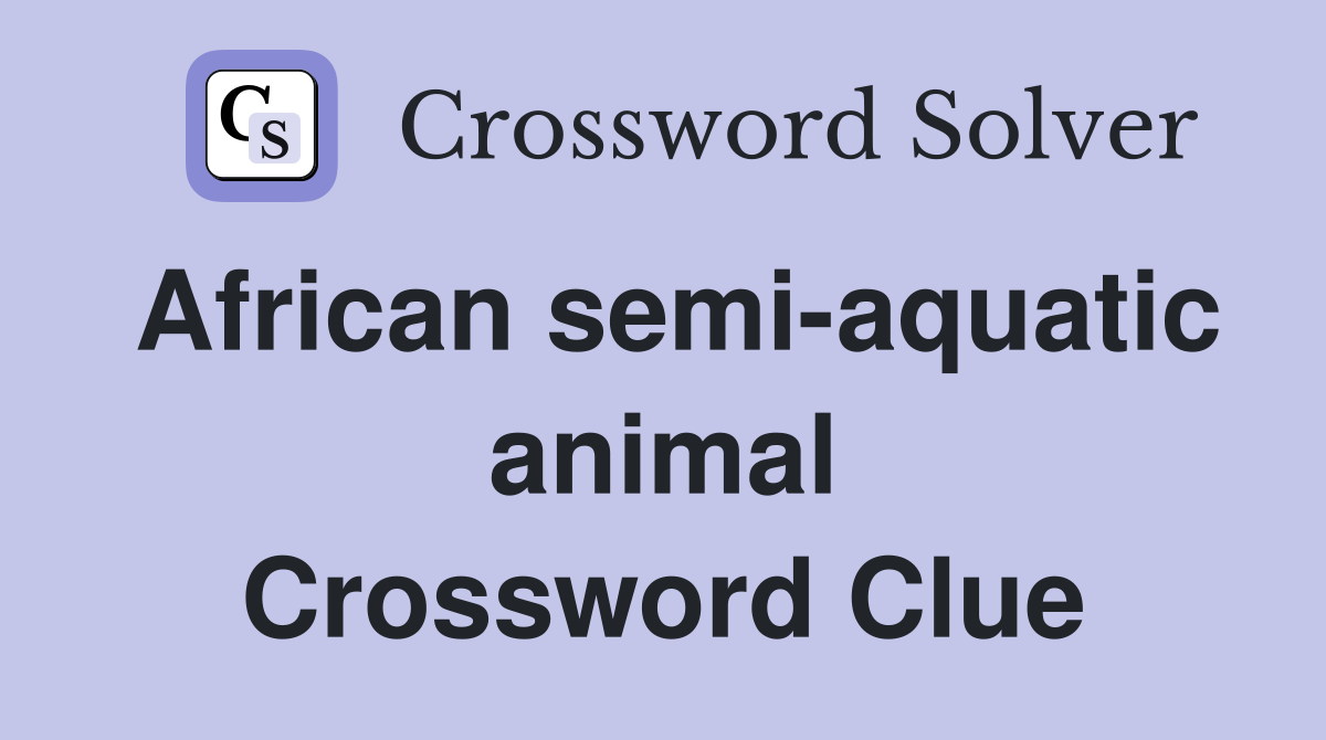 African semi-aquatic animal Crossword Clue
