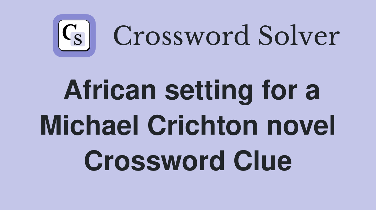 African setting for a Michael Crichton novel Crossword Clue