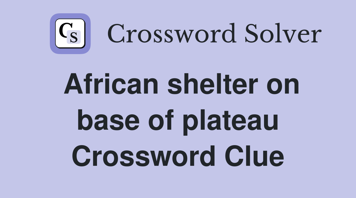 African shelter on base of plateau Crossword Clue