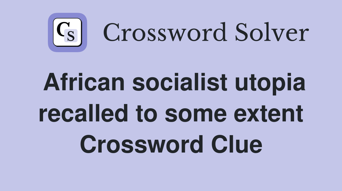African socialist utopia recalled to some extent Crossword Clue