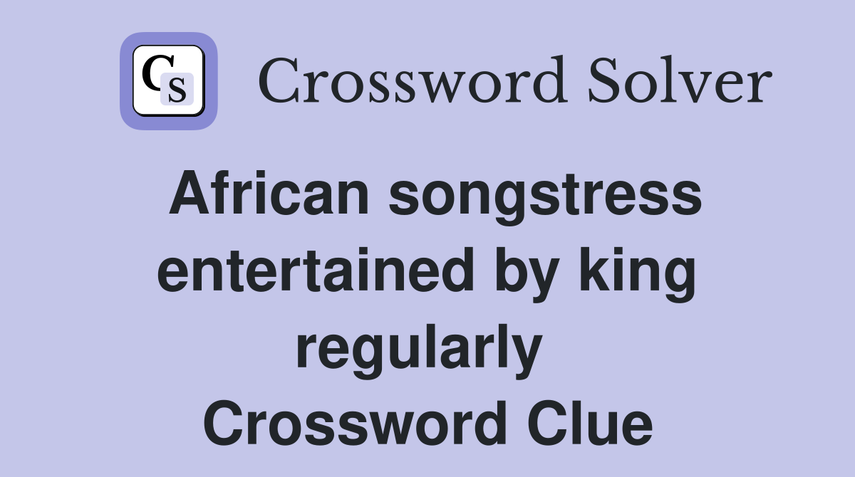African songstress entertained by king regularly  Crossword Clue