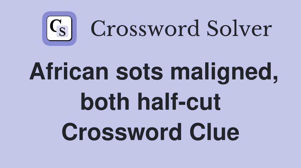 African sots maligned, both half-cut Crossword Clue