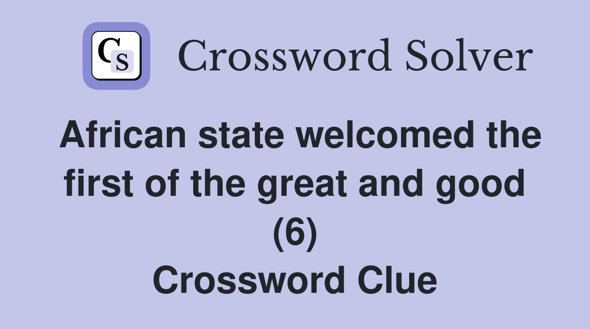 African state welcomed the first of the great and good (6) Crossword Clue