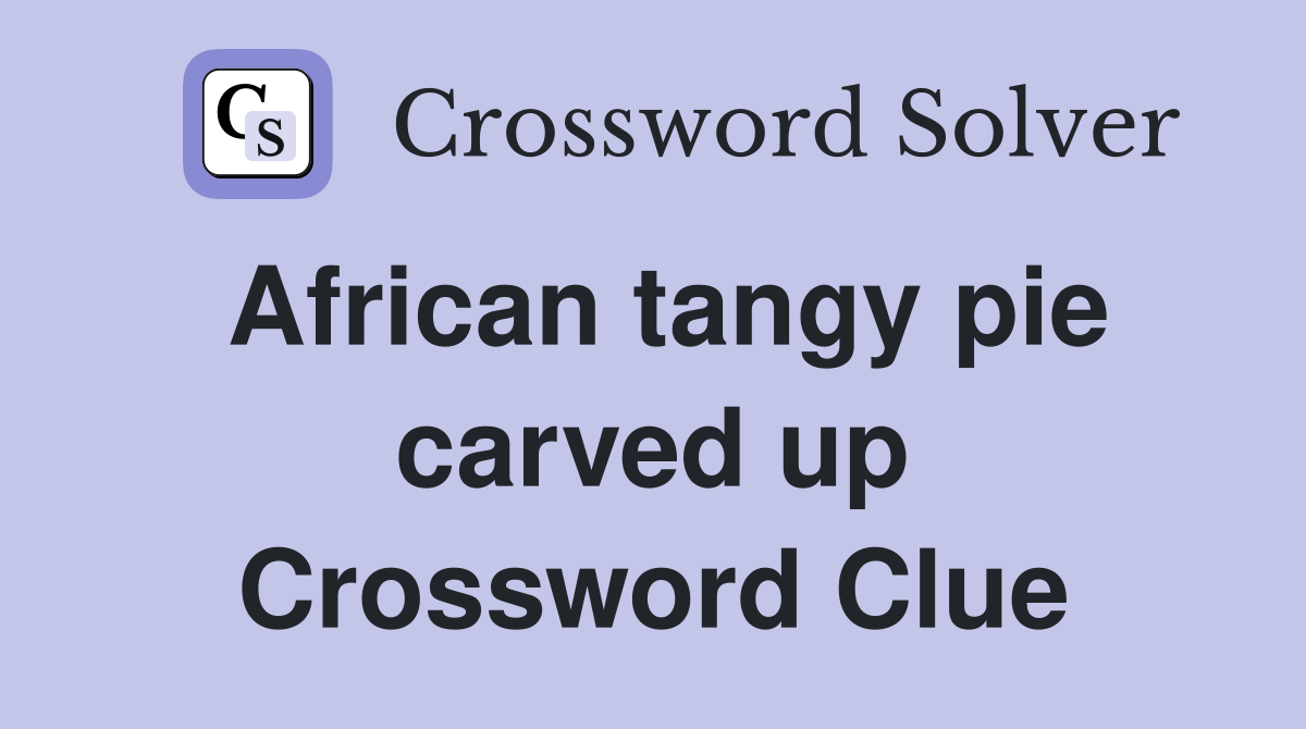 African tangy pie carved up Crossword Clue