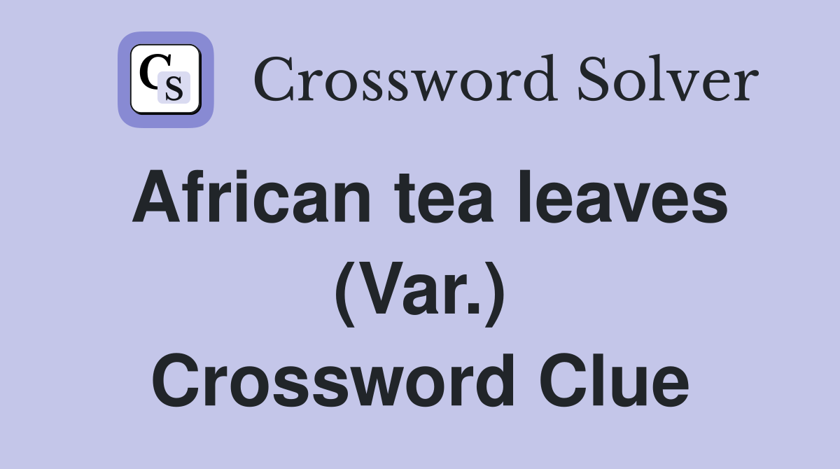 African tea leaves (Var.) Crossword Clue