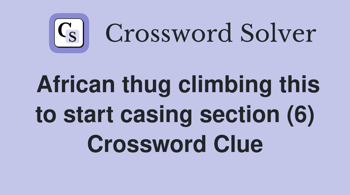 African thug climbing this to start casing section (6) Crossword Clue