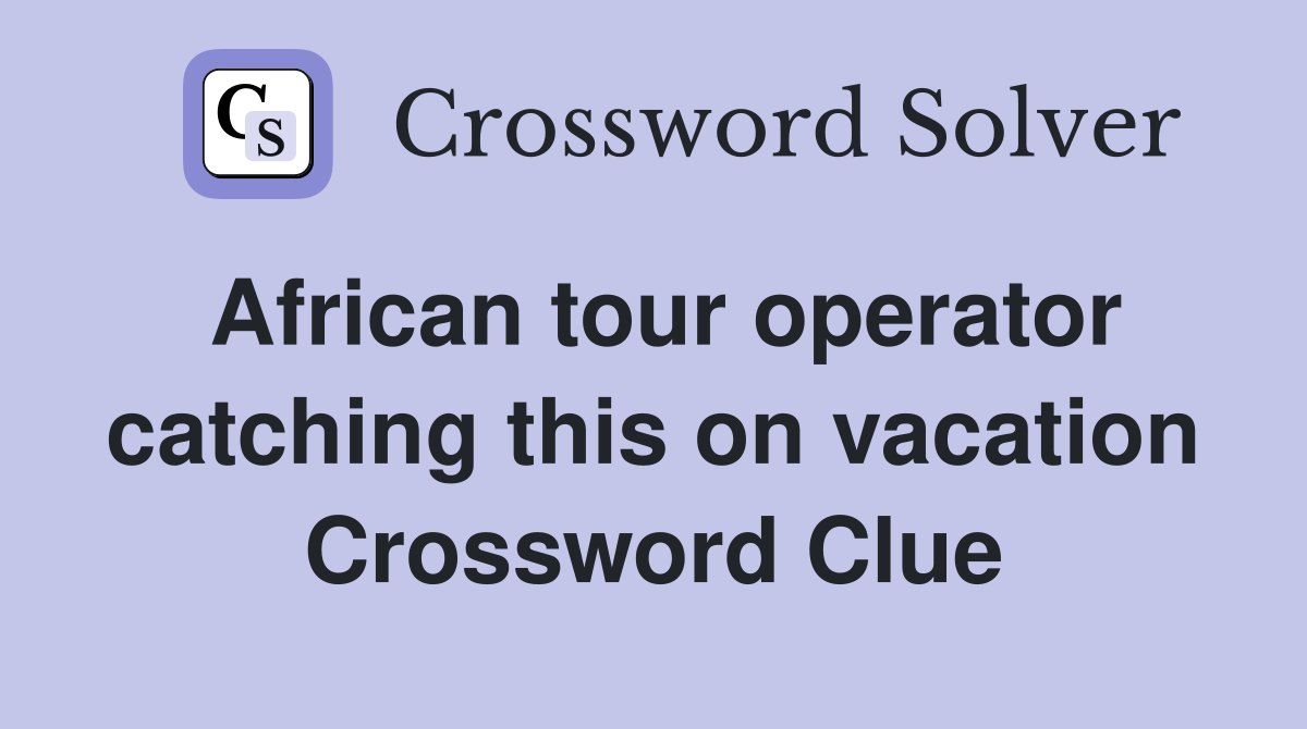 African tour operator catching this on vacation Crossword Clue