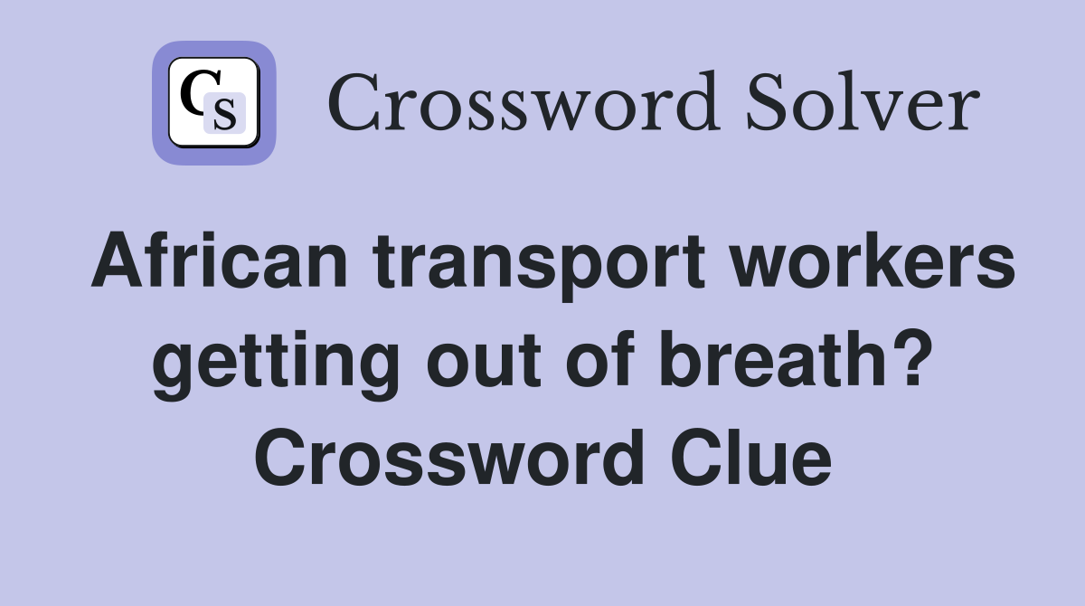 African transport workers getting out of breath? Crossword Clue